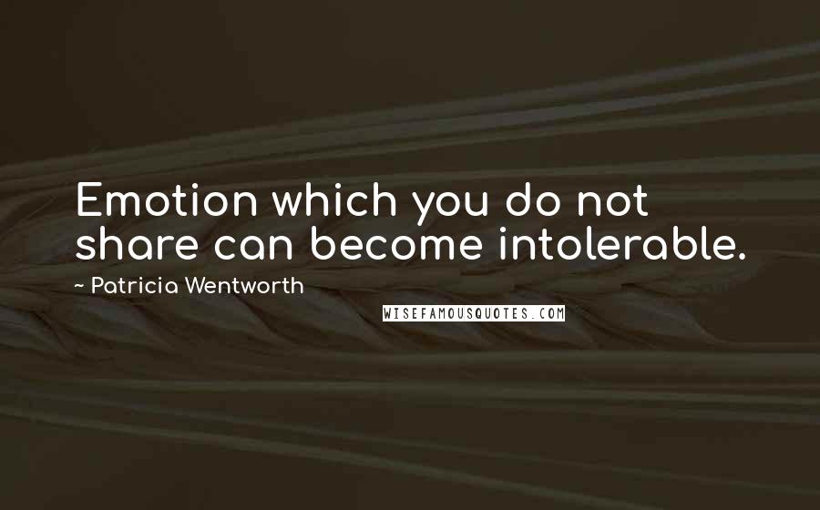 Patricia Wentworth Quotes: Emotion which you do not share can become intolerable.