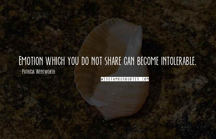 Patricia Wentworth Quotes: Emotion which you do not share can become intolerable.