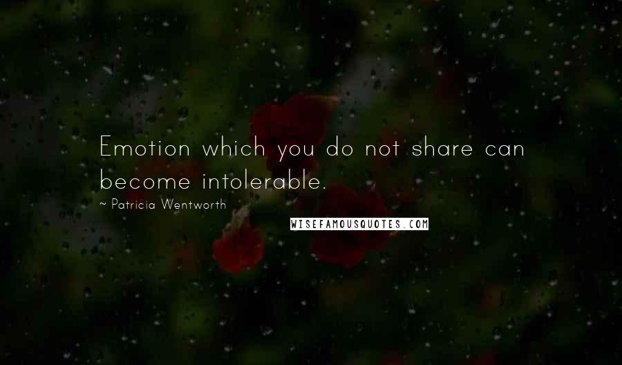 Patricia Wentworth Quotes: Emotion which you do not share can become intolerable.