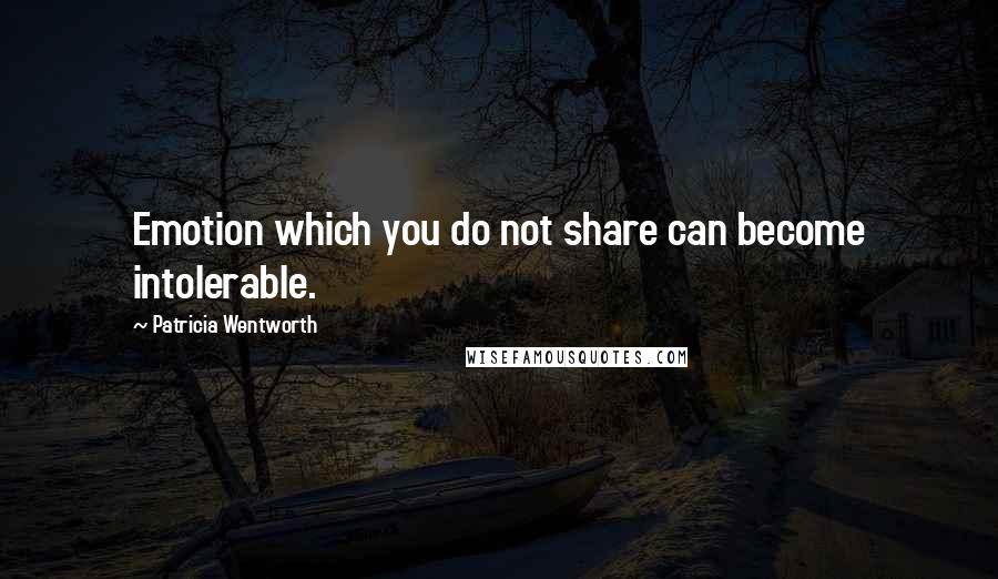 Patricia Wentworth Quotes: Emotion which you do not share can become intolerable.