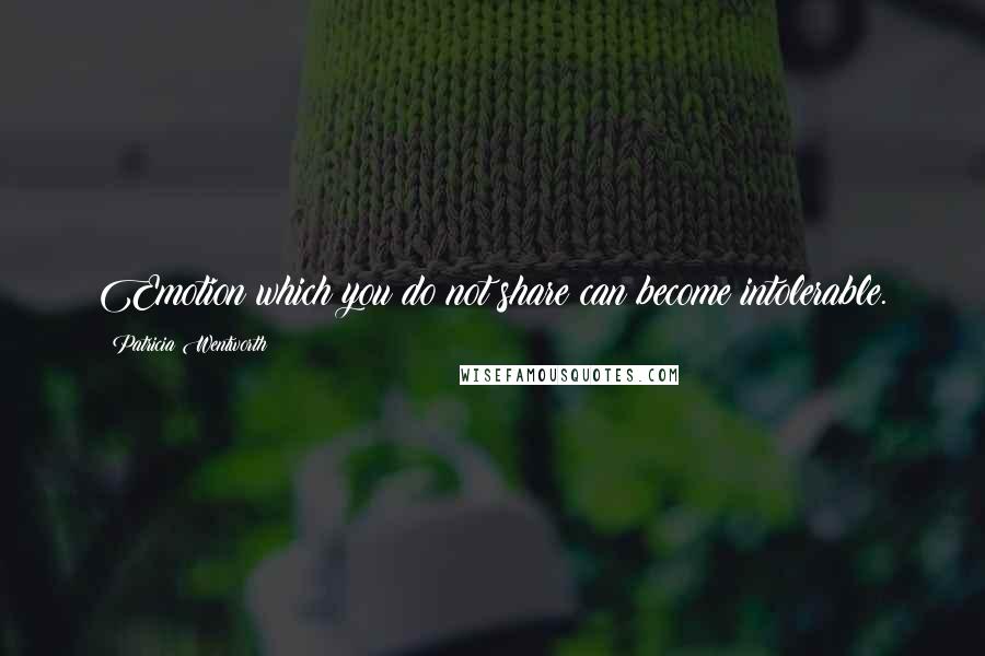 Patricia Wentworth Quotes: Emotion which you do not share can become intolerable.