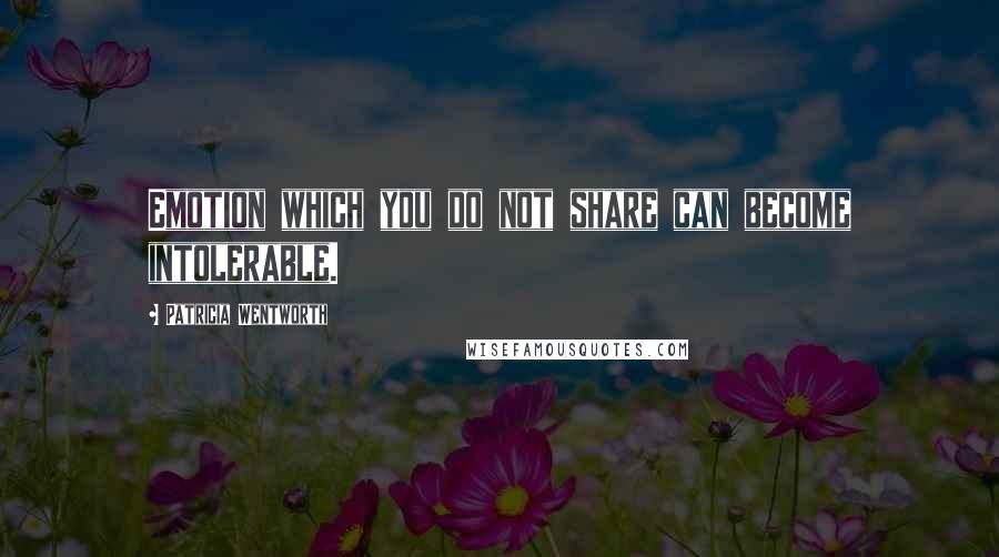 Patricia Wentworth Quotes: Emotion which you do not share can become intolerable.
