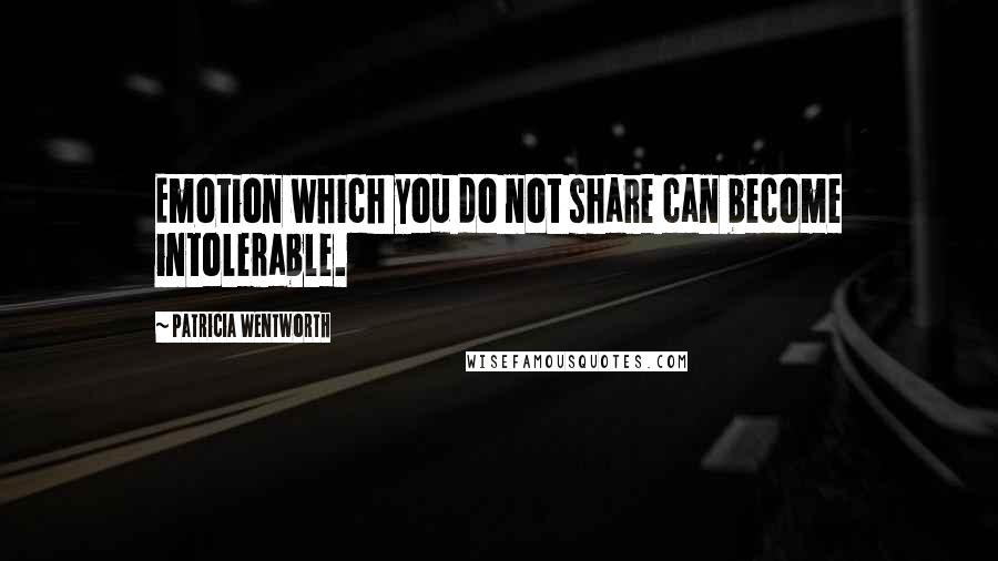 Patricia Wentworth Quotes: Emotion which you do not share can become intolerable.