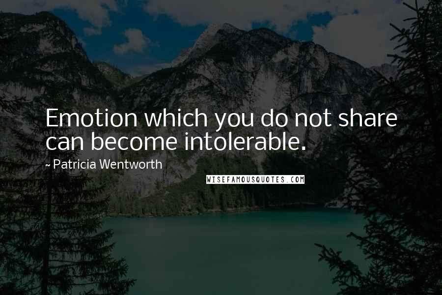 Patricia Wentworth Quotes: Emotion which you do not share can become intolerable.