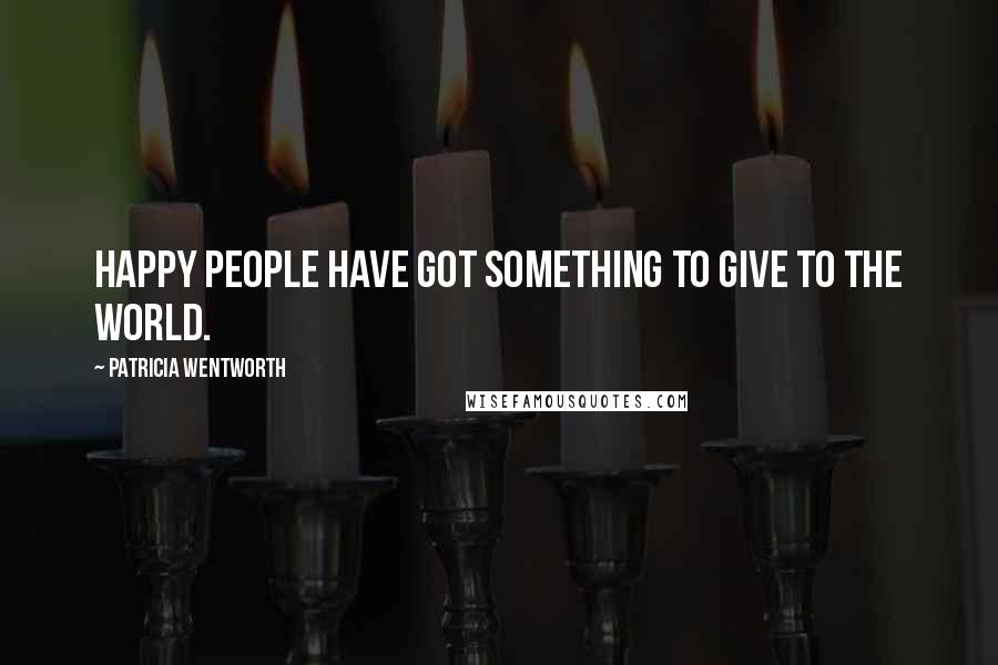 Patricia Wentworth Quotes: Happy people have got something to give to the world.