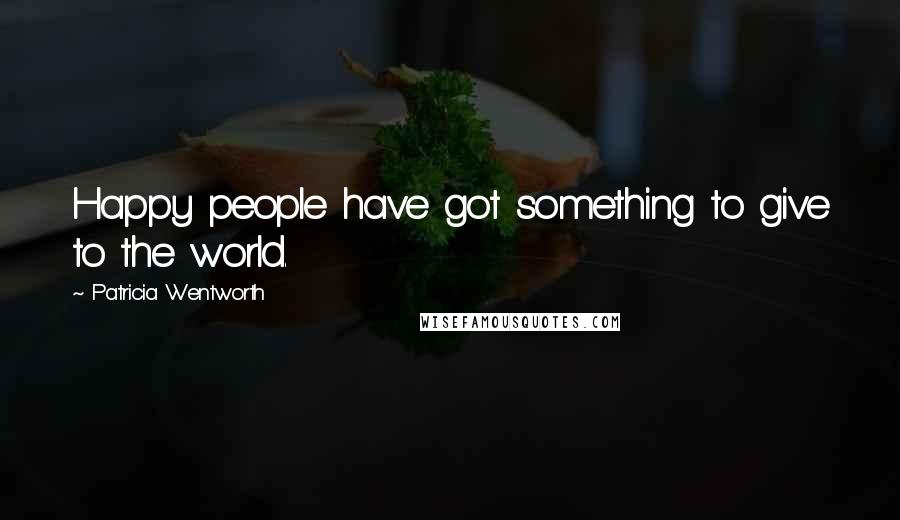 Patricia Wentworth Quotes: Happy people have got something to give to the world.