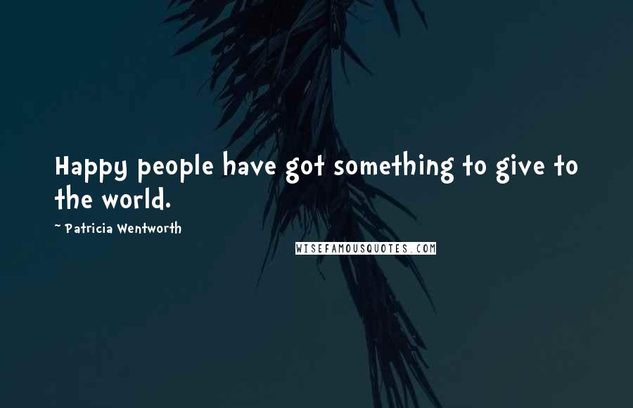 Patricia Wentworth Quotes: Happy people have got something to give to the world.