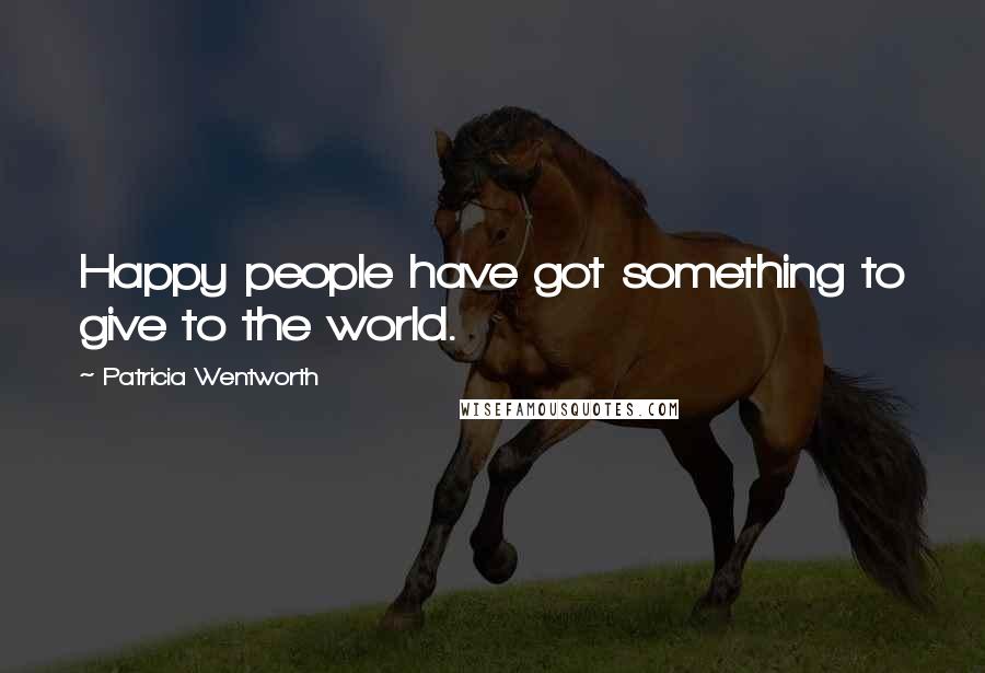 Patricia Wentworth Quotes: Happy people have got something to give to the world.