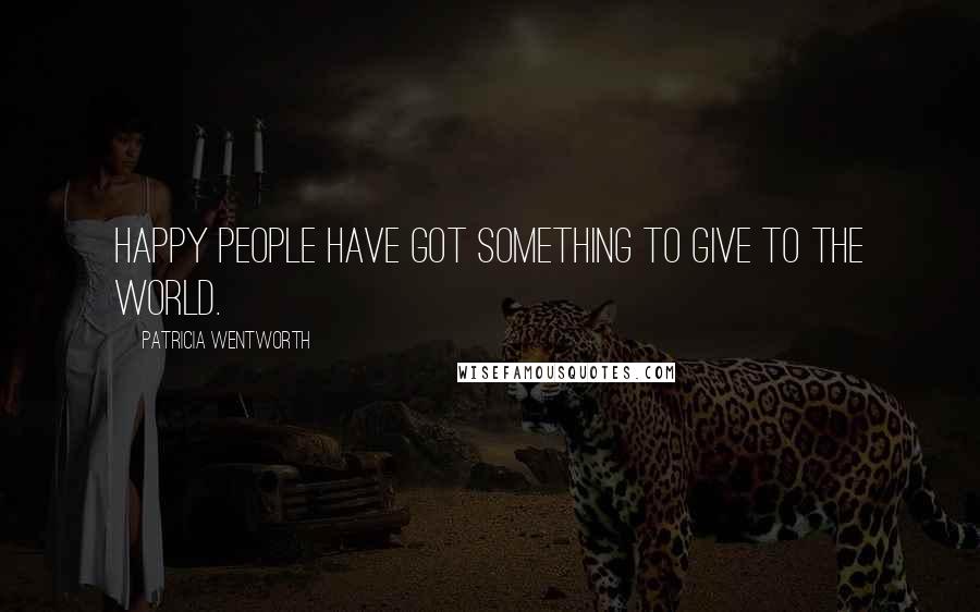 Patricia Wentworth Quotes: Happy people have got something to give to the world.