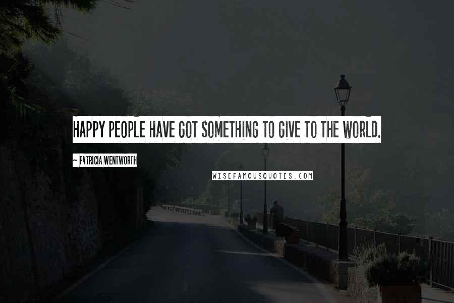 Patricia Wentworth Quotes: Happy people have got something to give to the world.