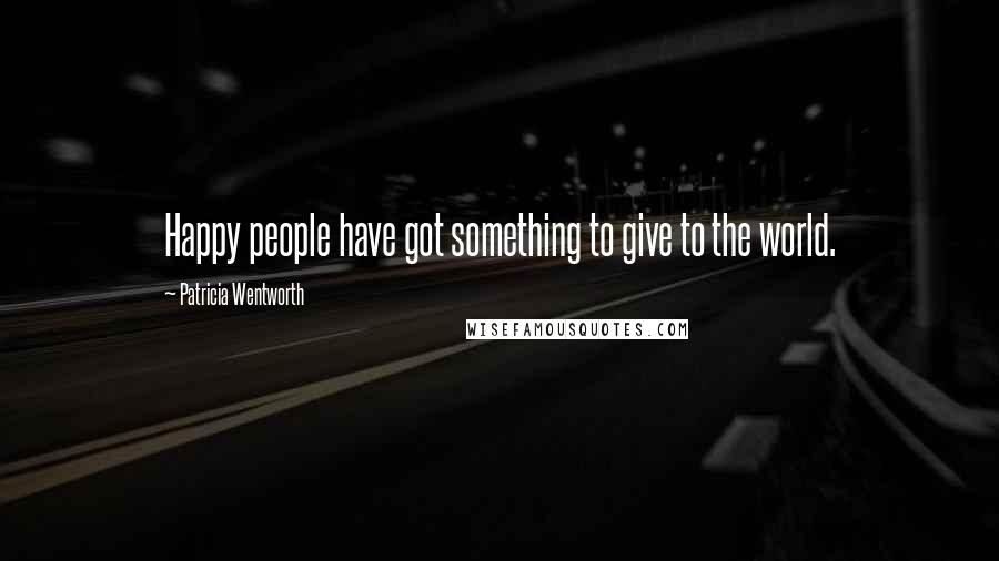 Patricia Wentworth Quotes: Happy people have got something to give to the world.