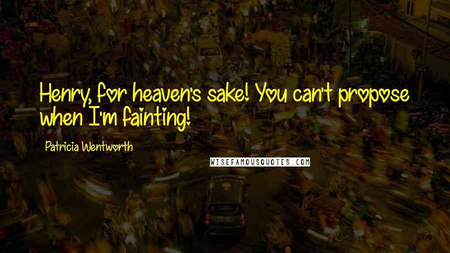 Patricia Wentworth Quotes: Henry, for heaven's sake! You can't propose when I'm fainting!