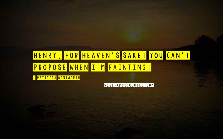 Patricia Wentworth Quotes: Henry, for heaven's sake! You can't propose when I'm fainting!