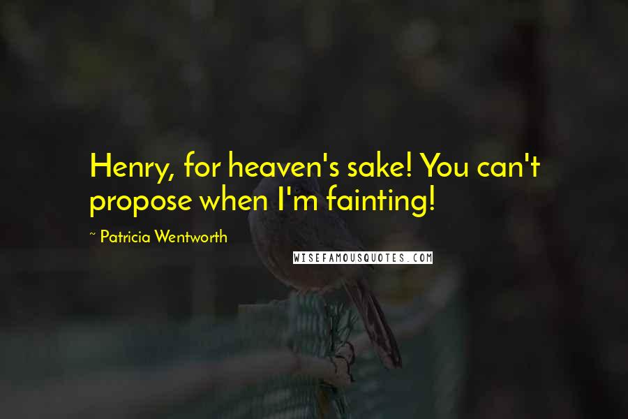 Patricia Wentworth Quotes: Henry, for heaven's sake! You can't propose when I'm fainting!