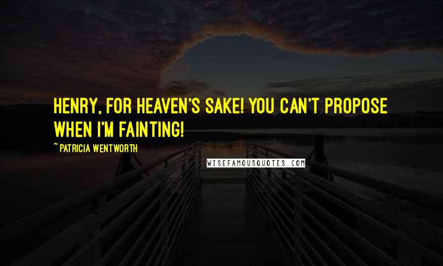 Patricia Wentworth Quotes: Henry, for heaven's sake! You can't propose when I'm fainting!