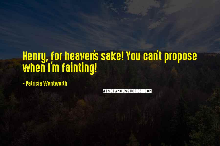 Patricia Wentworth Quotes: Henry, for heaven's sake! You can't propose when I'm fainting!