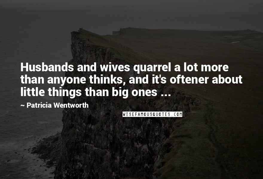 Patricia Wentworth Quotes: Husbands and wives quarrel a lot more than anyone thinks, and it's oftener about little things than big ones ...