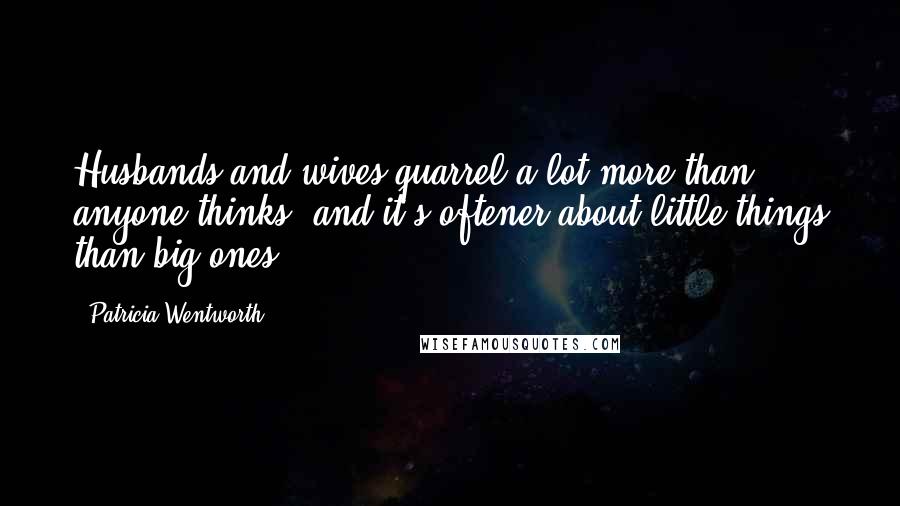 Patricia Wentworth Quotes: Husbands and wives quarrel a lot more than anyone thinks, and it's oftener about little things than big ones ...