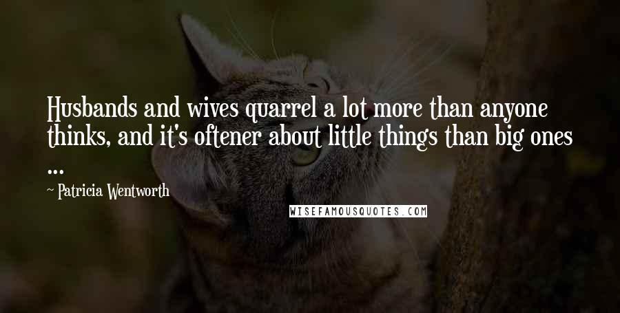 Patricia Wentworth Quotes: Husbands and wives quarrel a lot more than anyone thinks, and it's oftener about little things than big ones ...