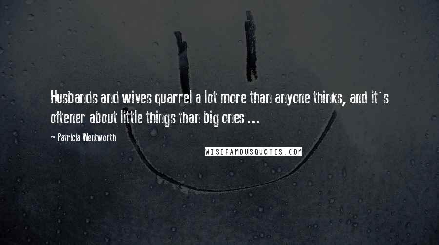 Patricia Wentworth Quotes: Husbands and wives quarrel a lot more than anyone thinks, and it's oftener about little things than big ones ...