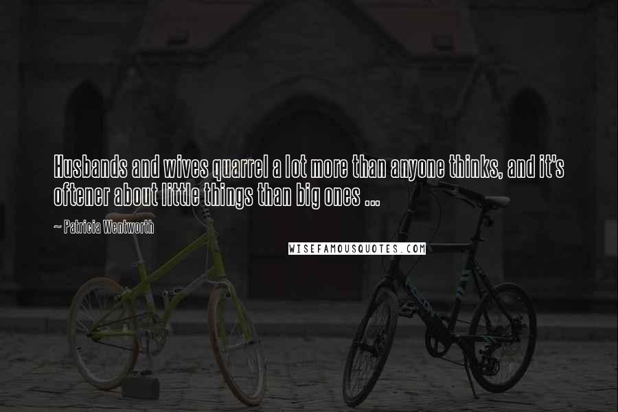 Patricia Wentworth Quotes: Husbands and wives quarrel a lot more than anyone thinks, and it's oftener about little things than big ones ...