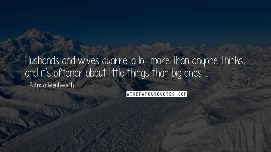 Patricia Wentworth Quotes: Husbands and wives quarrel a lot more than anyone thinks, and it's oftener about little things than big ones ...