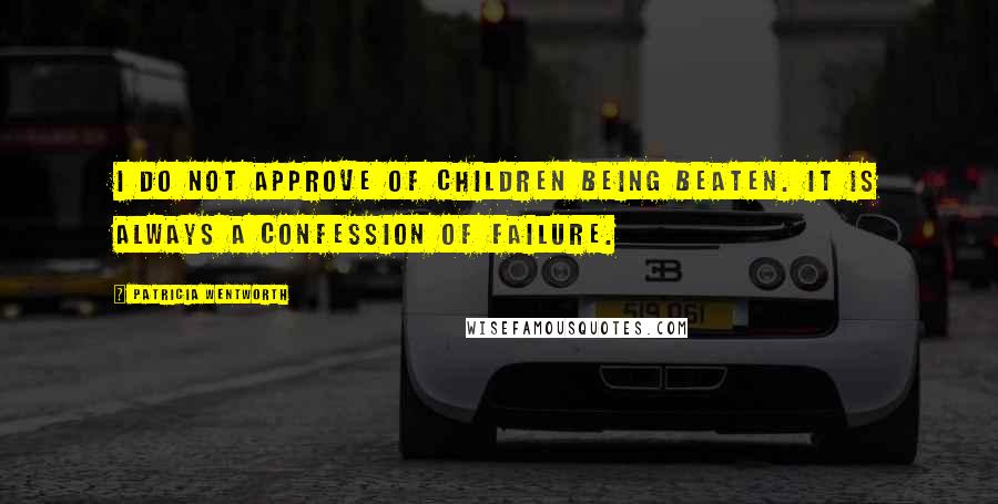 Patricia Wentworth Quotes: I do not approve of children being beaten. It is always a confession of failure.