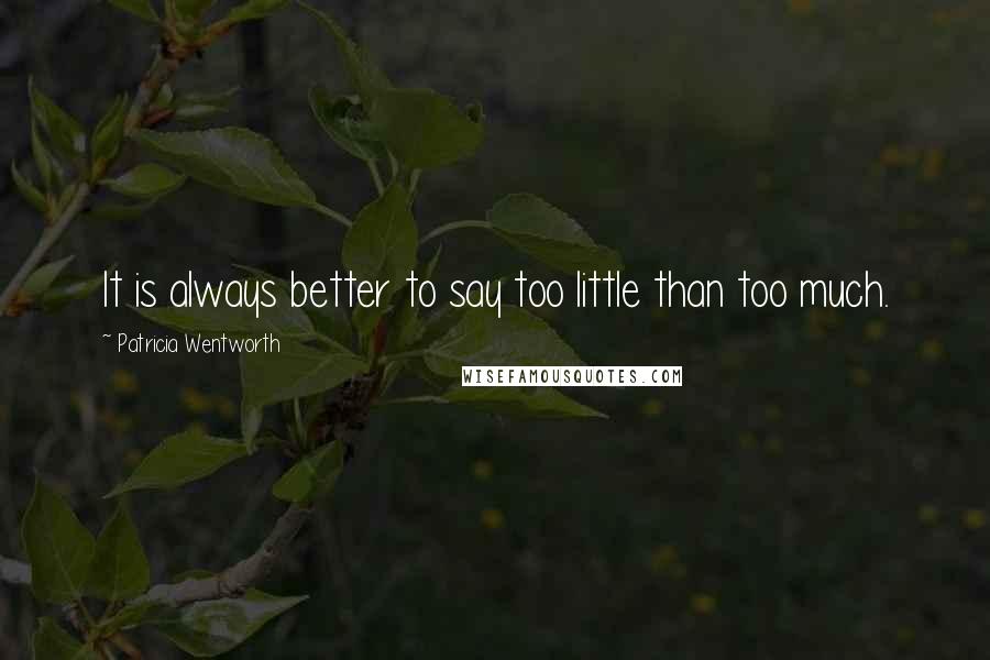 Patricia Wentworth Quotes: It is always better to say too little than too much.