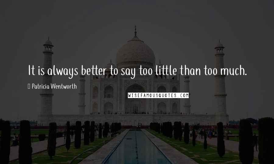 Patricia Wentworth Quotes: It is always better to say too little than too much.