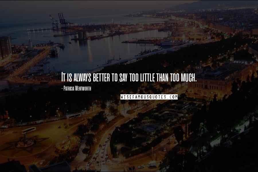 Patricia Wentworth Quotes: It is always better to say too little than too much.