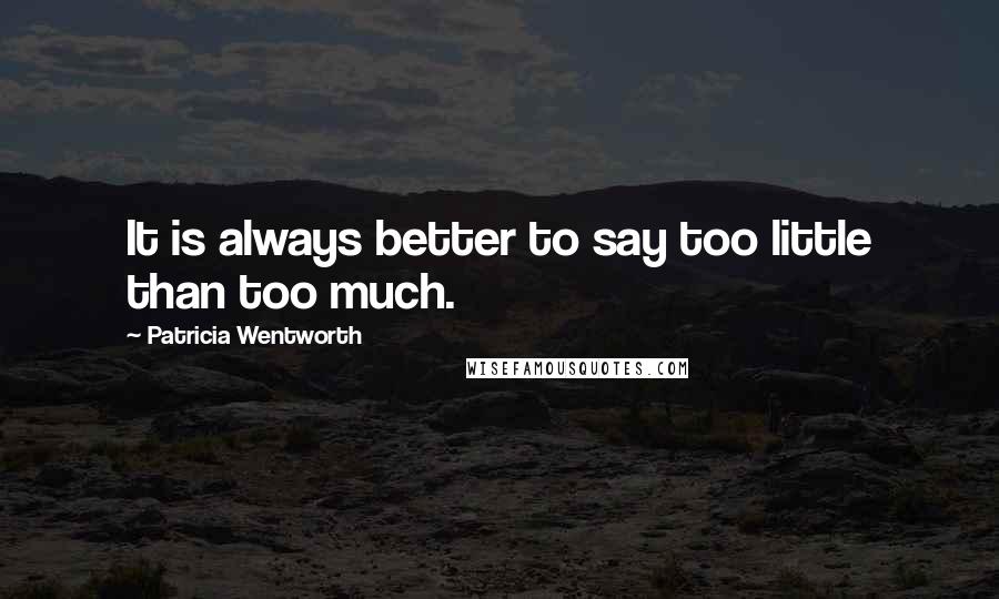 Patricia Wentworth Quotes: It is always better to say too little than too much.