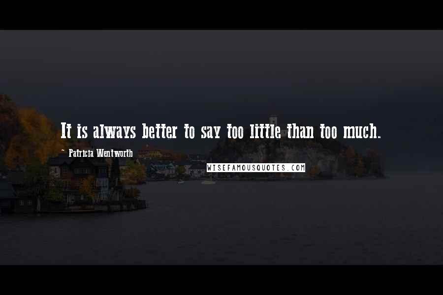 Patricia Wentworth Quotes: It is always better to say too little than too much.