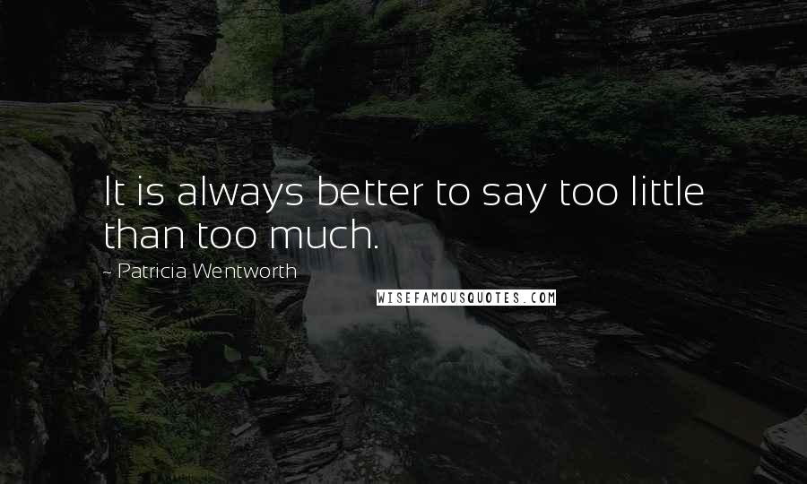 Patricia Wentworth Quotes: It is always better to say too little than too much.
