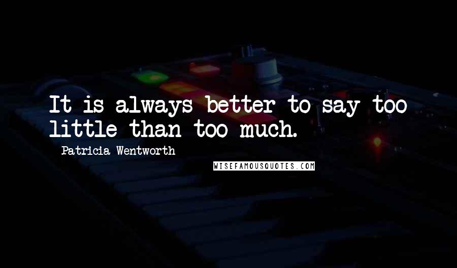 Patricia Wentworth Quotes: It is always better to say too little than too much.
