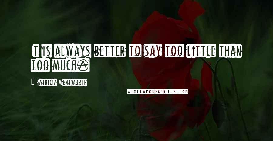 Patricia Wentworth Quotes: It is always better to say too little than too much.