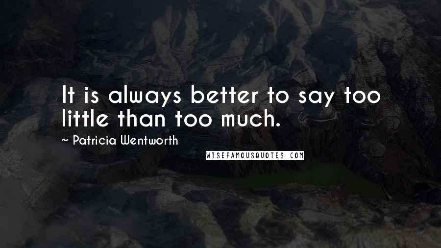 Patricia Wentworth Quotes: It is always better to say too little than too much.