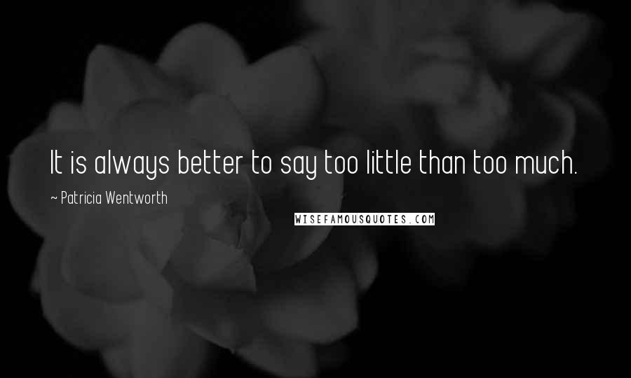 Patricia Wentworth Quotes: It is always better to say too little than too much.