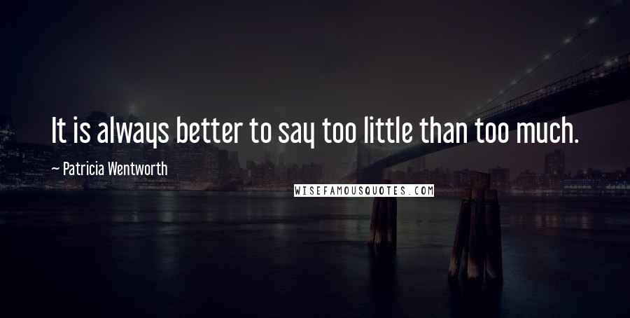 Patricia Wentworth Quotes: It is always better to say too little than too much.