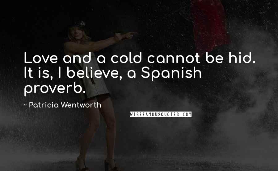 Patricia Wentworth Quotes: Love and a cold cannot be hid. It is, I believe, a Spanish proverb.