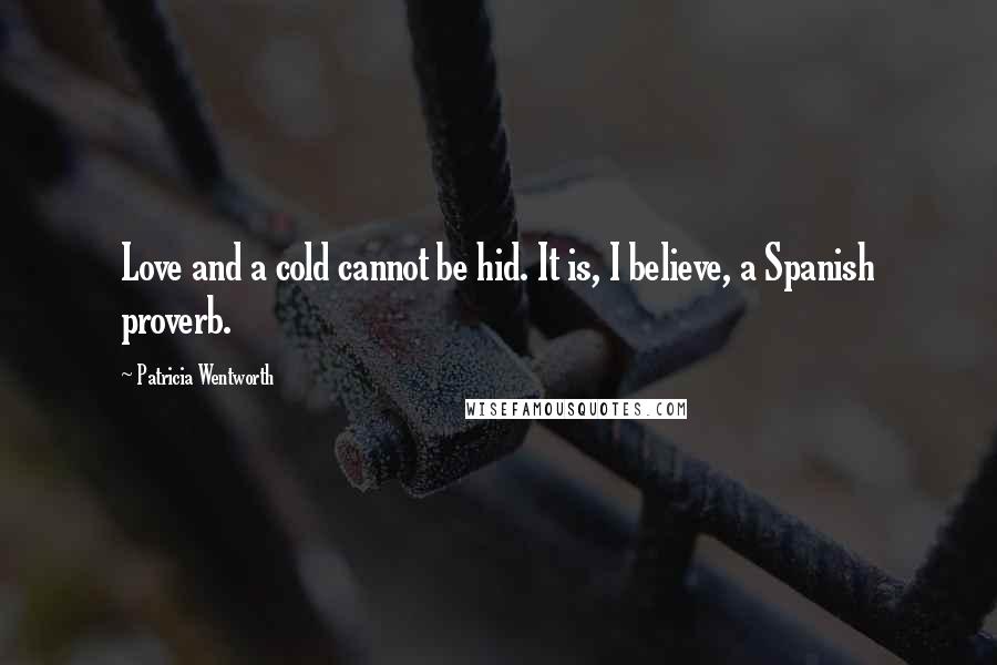 Patricia Wentworth Quotes: Love and a cold cannot be hid. It is, I believe, a Spanish proverb.