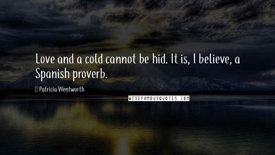 Patricia Wentworth Quotes: Love and a cold cannot be hid. It is, I believe, a Spanish proverb.