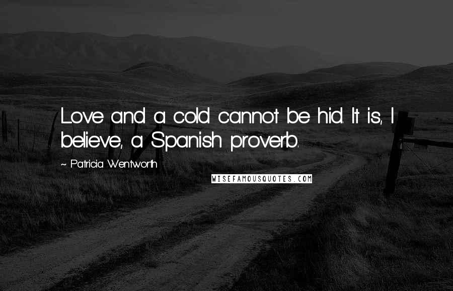 Patricia Wentworth Quotes: Love and a cold cannot be hid. It is, I believe, a Spanish proverb.