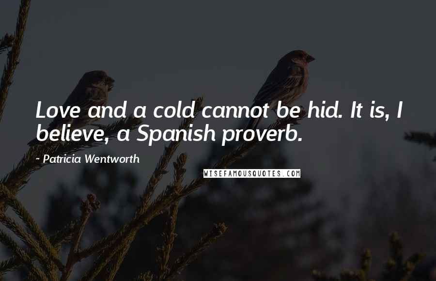 Patricia Wentworth Quotes: Love and a cold cannot be hid. It is, I believe, a Spanish proverb.