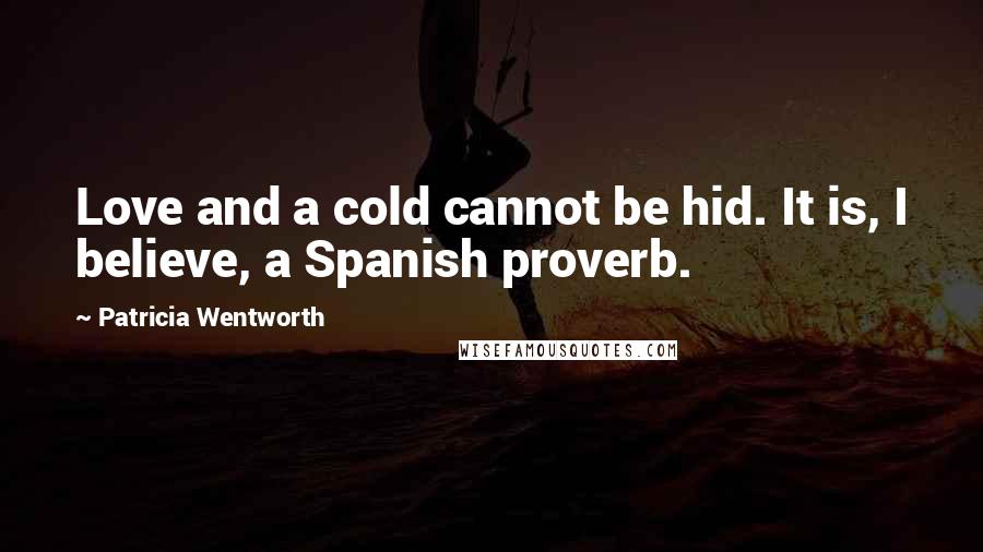 Patricia Wentworth Quotes: Love and a cold cannot be hid. It is, I believe, a Spanish proverb.