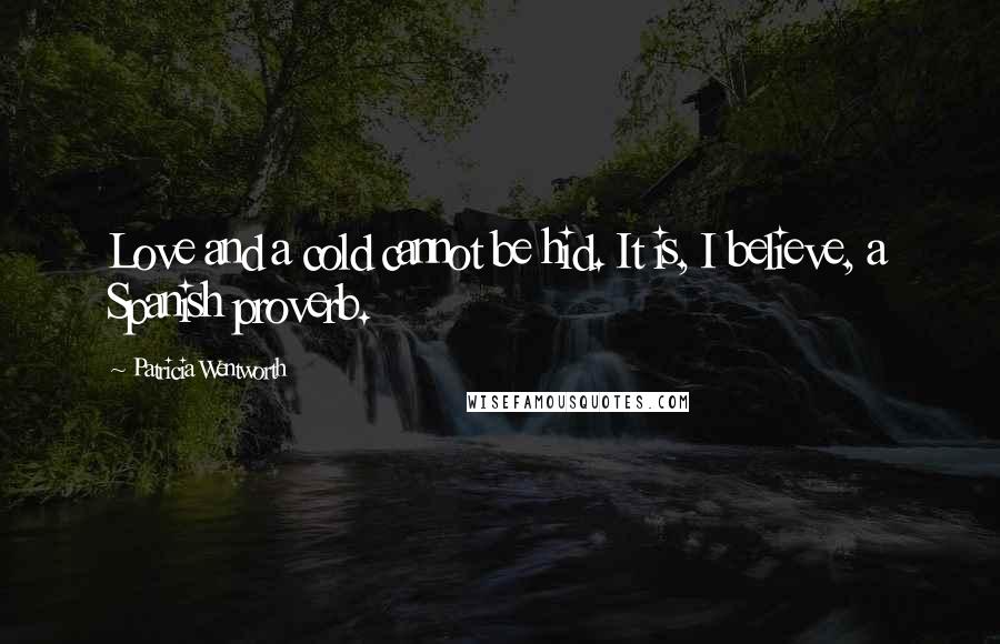 Patricia Wentworth Quotes: Love and a cold cannot be hid. It is, I believe, a Spanish proverb.