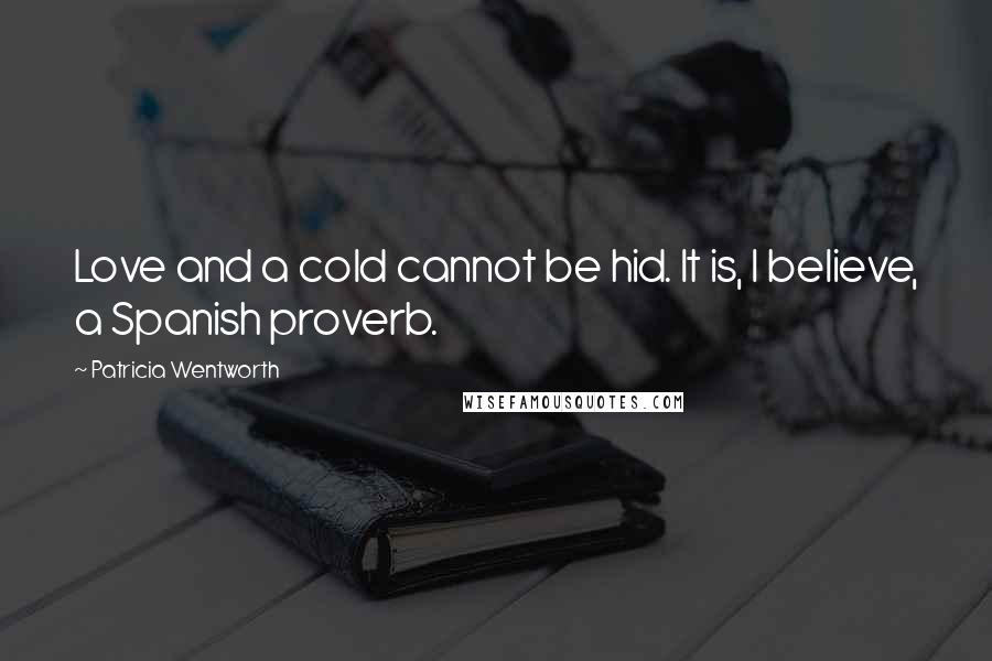 Patricia Wentworth Quotes: Love and a cold cannot be hid. It is, I believe, a Spanish proverb.