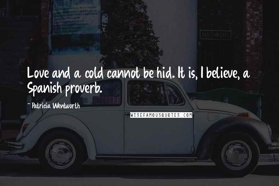 Patricia Wentworth Quotes: Love and a cold cannot be hid. It is, I believe, a Spanish proverb.