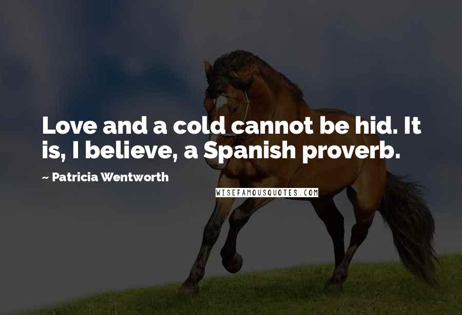 Patricia Wentworth Quotes: Love and a cold cannot be hid. It is, I believe, a Spanish proverb.