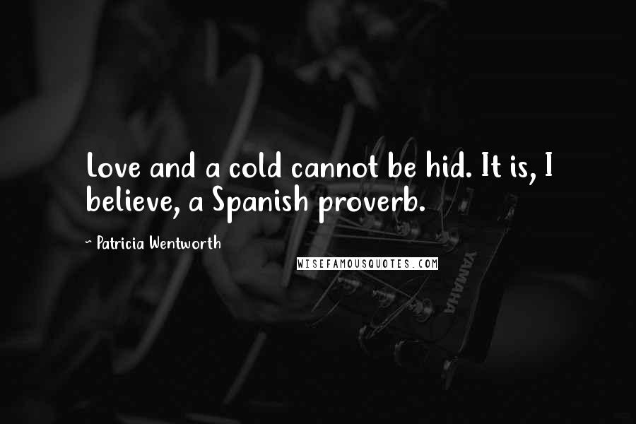 Patricia Wentworth Quotes: Love and a cold cannot be hid. It is, I believe, a Spanish proverb.