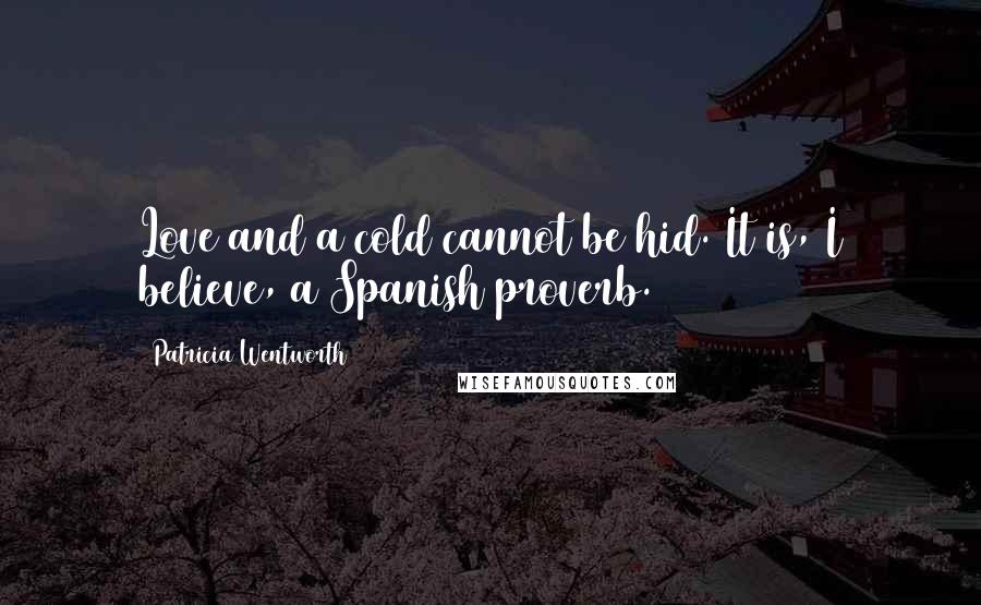 Patricia Wentworth Quotes: Love and a cold cannot be hid. It is, I believe, a Spanish proverb.